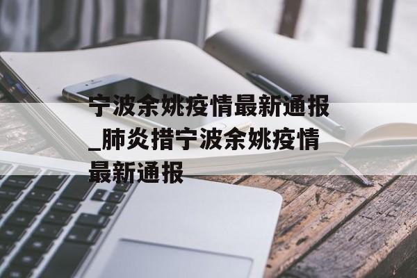 宁波余姚疫情最新通报_肺炎措宁波余姚疫情最新通报