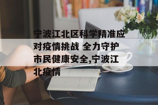 宁波江北区科学精准应对疫情挑战 全力守护市民健康安全,宁波江北疫情