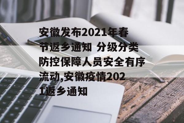 安徽发布2021年春节返乡通知 分级分类防控保障人员安全有序流动,安徽疫情2021返乡通知