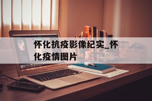 怀化抗疫影像纪实_怀化疫情图片