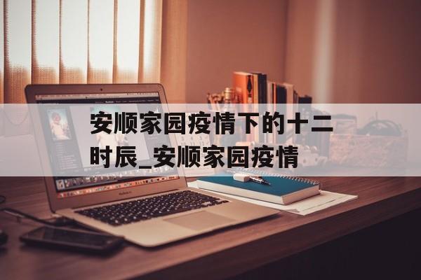 安顺家园疫情下的十二时辰_安顺家园疫情