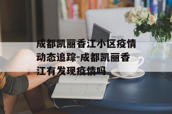 成都凯丽香江小区疫情动态追踪-成都凯丽香江有发现疫情吗