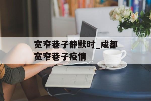 宽窄巷子静默时_成都宽窄巷子疫情