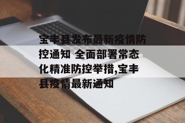 宝丰县发布最新疫情防控通知 全面部署常态化精准防控举措,宝丰县疫情最新通知
