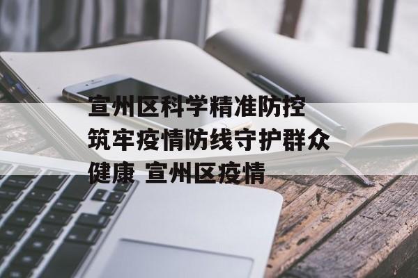 宣州区科学精准防控 筑牢疫情防线守护群众健康 宣州区疫情
