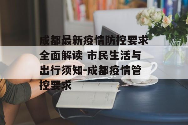 成都最新疫情防控要求全面解读 市民生活与出行须知-成都疫情管控要求