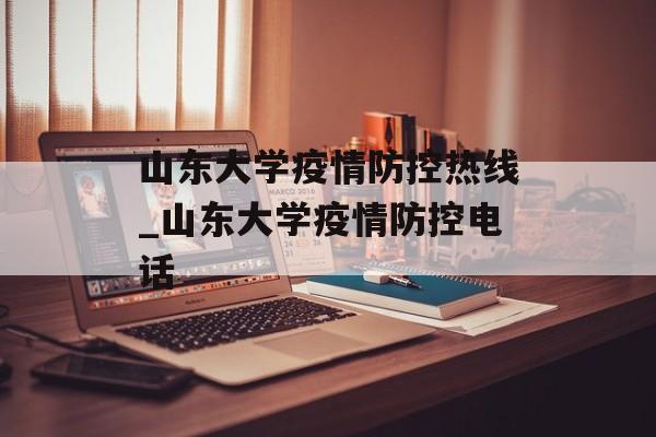 山东大学疫情防控热线_山东大学疫情防控电话