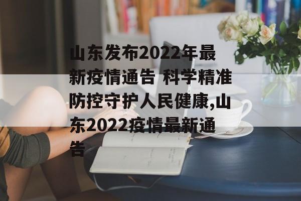 山东发布2022年最新疫情通告 科学精准防控守护人民健康,山东2022疫情最新通告