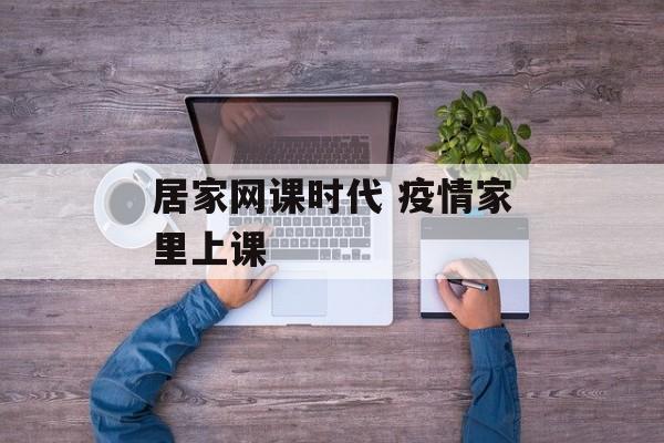 居家网课时代 疫情家里上课