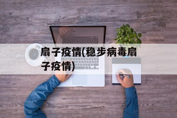 扇子疫情(稳步病毒扇子疫情)