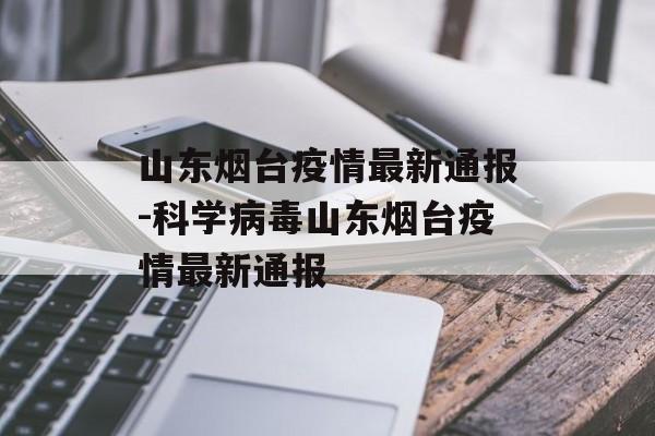 山东烟台疫情最新通报-科学病毒山东烟台疫情最新通报