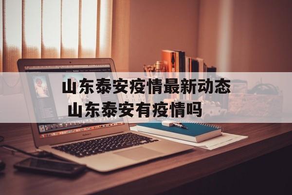山东泰安疫情最新动态 山东泰安有疫情吗