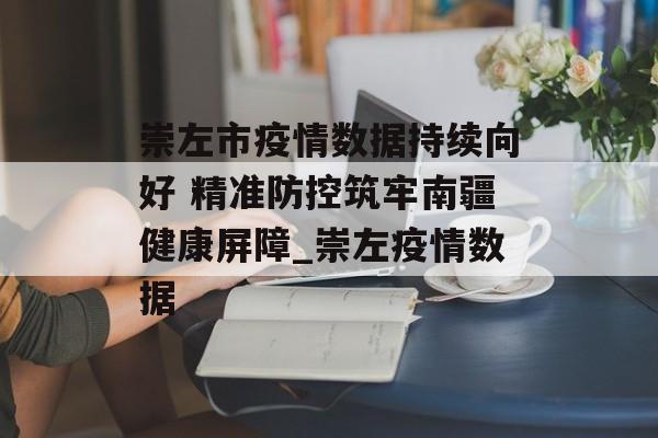 崇左市疫情数据持续向好 精准防控筑牢南疆健康屏障_崇左疫情数据