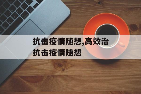 抗击疫情随想,高效治抗击疫情随想