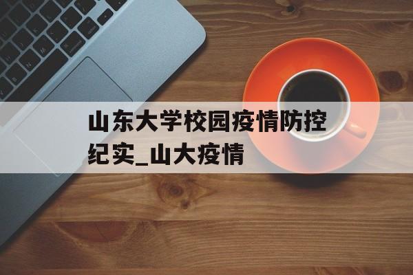山东大学校园疫情防控纪实_山大疫情