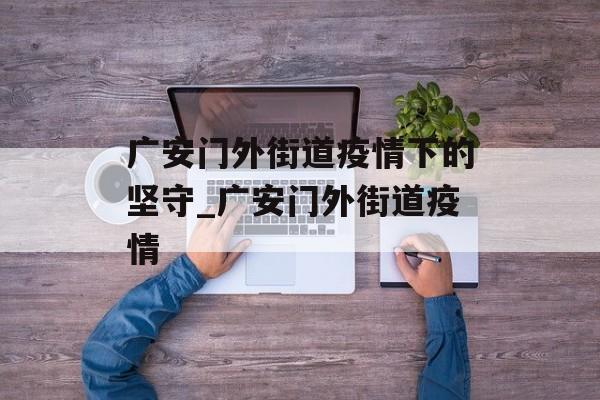 广安门外街道疫情下的坚守_广安门外街道疫情