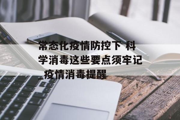 常态化疫情防控下 科学消毒这些要点须牢记_疫情消毒提醒