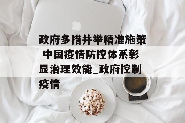 政府多措并举精准施策 中国疫情防控体系彰显治理效能_政府控制疫情
