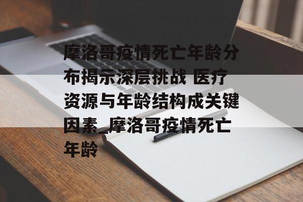 摩洛哥疫情死亡年龄分布揭示深层挑战 医疗资源与年龄结构成关键因素_摩洛哥疫情死亡年龄