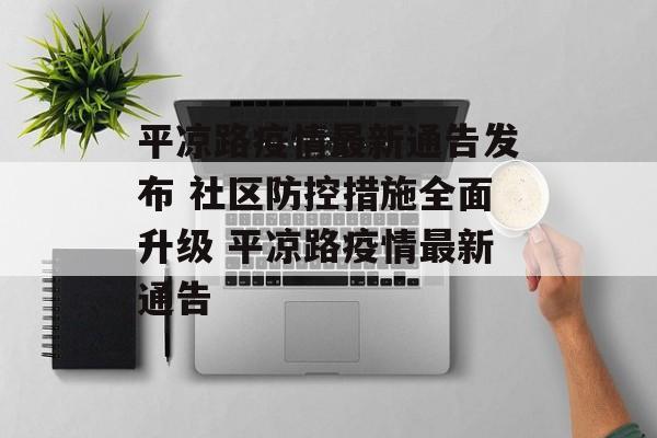 平凉路疫情最新通告发布 社区防控措施全面升级 平凉路疫情最新通告