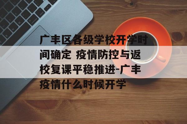 广丰区各级学校开学时间确定 疫情防控与返校复课平稳推进-广丰疫情什么时候开学