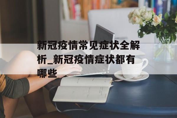新冠疫情常见症状全解析_新冠疫情症状都有哪些