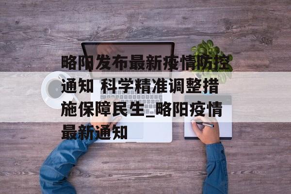 略阳发布最新疫情防控通知 科学精准调整措施保障民生_略阳疫情最新通知