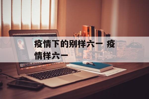 疫情下的别样六一 疫情样六一