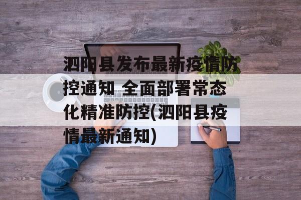 泗阳县发布最新疫情防控通知 全面部署常态化精准防控(泗阳县疫情最新通知)