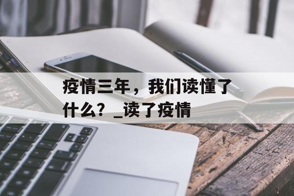 疫情三年，我们读懂了什么？_读了疫情