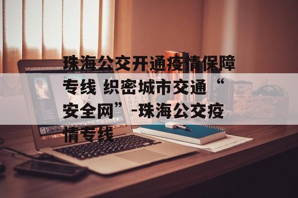 珠海公交开通疫情保障专线 织密城市交通“安全网”-珠海公交疫情专线