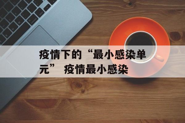 疫情下的“最小感染单元” 疫情最小感染