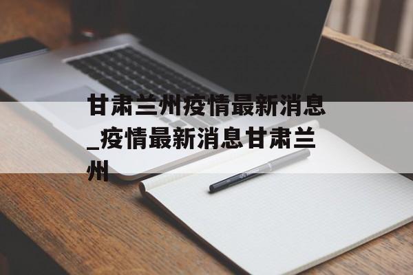甘肃兰州疫情最新消息_疫情最新消息甘肃兰州