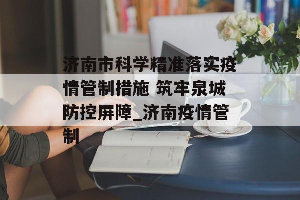 济南市科学精准落实疫情管制措施 筑牢泉城防控屏障_济南疫情管制