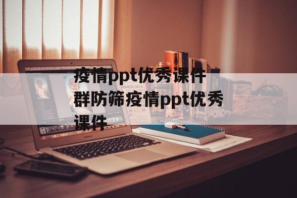 疫情ppt优秀课件 群防筛疫情ppt优秀课件