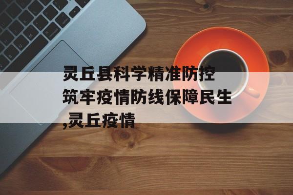 灵丘县科学精准防控 筑牢疫情防线保障民生,灵丘疫情