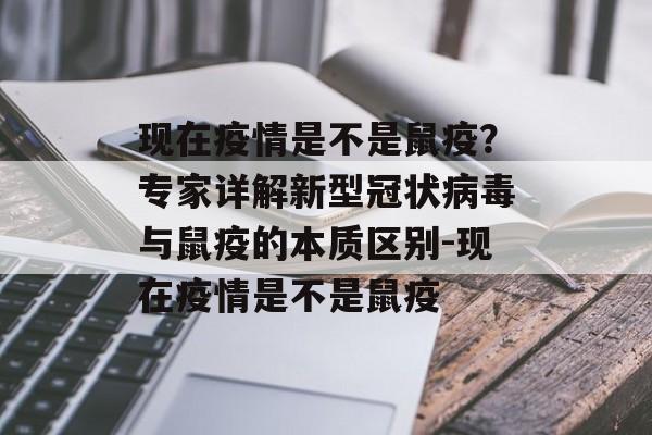 现在疫情是不是鼠疫？专家详解新型冠状病毒与鼠疫的本质区别-现在疫情是不是鼠疫