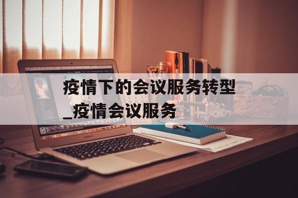 疫情下的会议服务转型_疫情会议服务