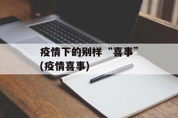 疫情下的别样“喜事”(疫情喜事)