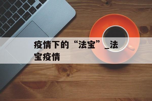 疫情下的“法宝”_法宝疫情