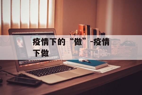 疫情下的“做”-疫情下做