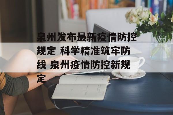 泉州发布最新疫情防控规定 科学精准筑牢防线 泉州疫情防控新规定