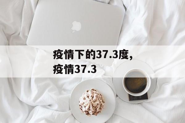 疫情下的37.3度,疫情37.3