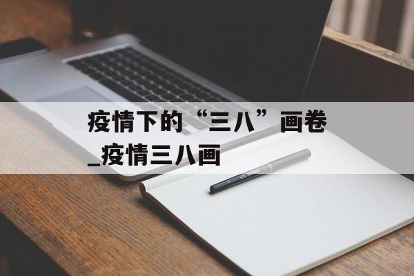 疫情下的“三八”画卷_疫情三八画