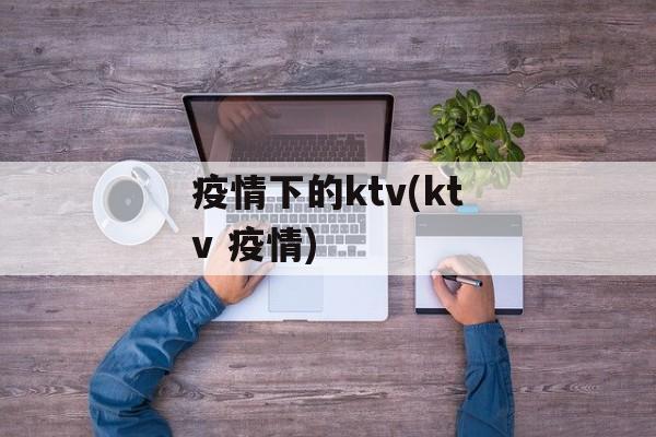 疫情下的ktv(ktv 疫情)