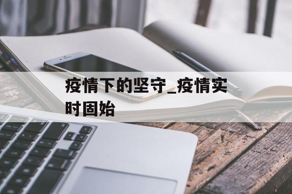 疫情下的坚守_疫情实时固始