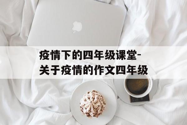 疫情下的四年级课堂-关于疫情的作文四年级