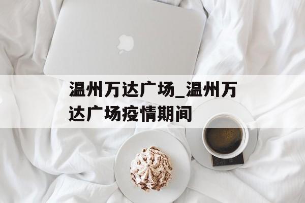 温州万达广场_温州万达广场疫情期间