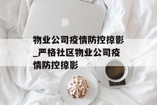 物业公司疫情防控掠影_严格社区物业公司疫情防控掠影