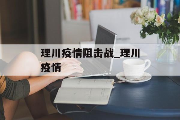 理川疫情阻击战_理川疫情